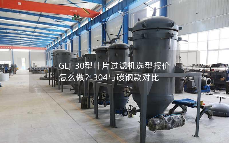 GLJ-30型叶片过滤机选型报价怎么做？304与碳钢款对比