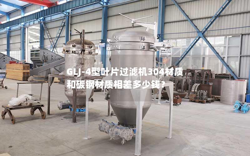 GLJ-4型叶片过滤机304材质和碳钢材质相差多少钱? GLJ-4型叶片过滤机304材质和碳钢材质相差多少钱?