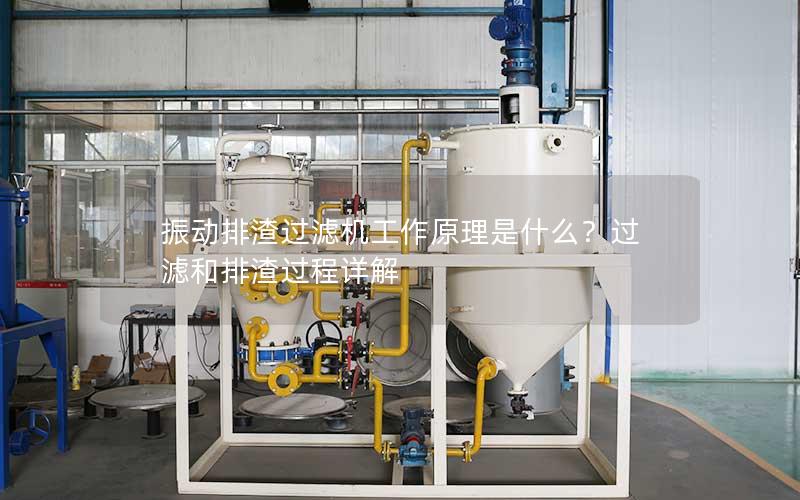 振动排渣过滤机工作原理是什么?过滤和排渣过程详解 振动排渣过滤机工作原理是什么?过滤和排渣过程详解