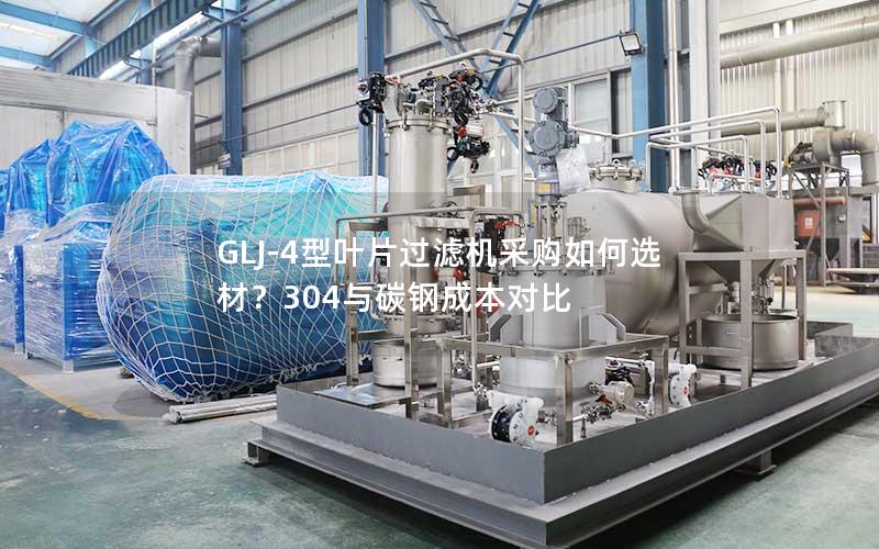 GLJ-4型叶片过滤机采购如何选材？304与碳钢成本对比