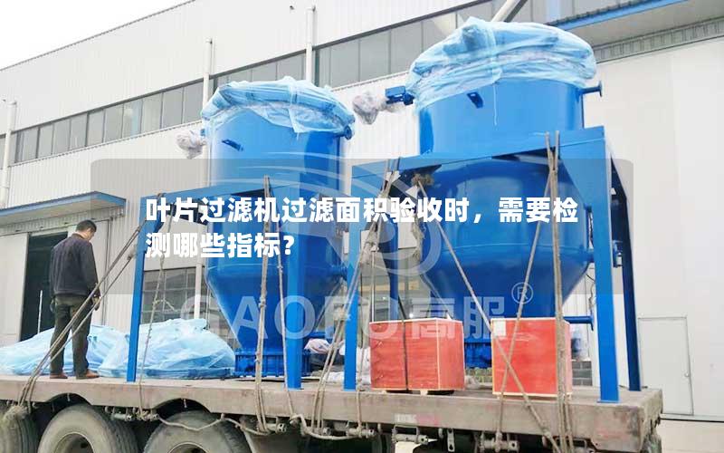 叶片过滤机过滤面积验收时，需要检测哪些指标？