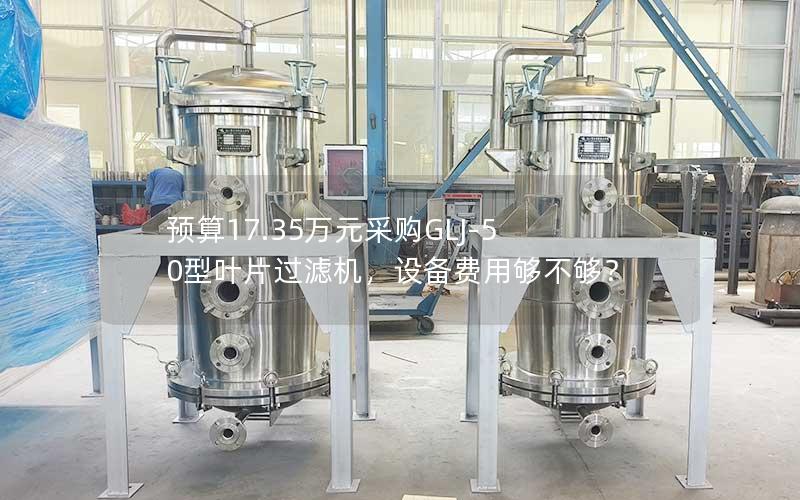 预算17.35万元采购GLJ-50型叶片过滤机，设备费用够不够？