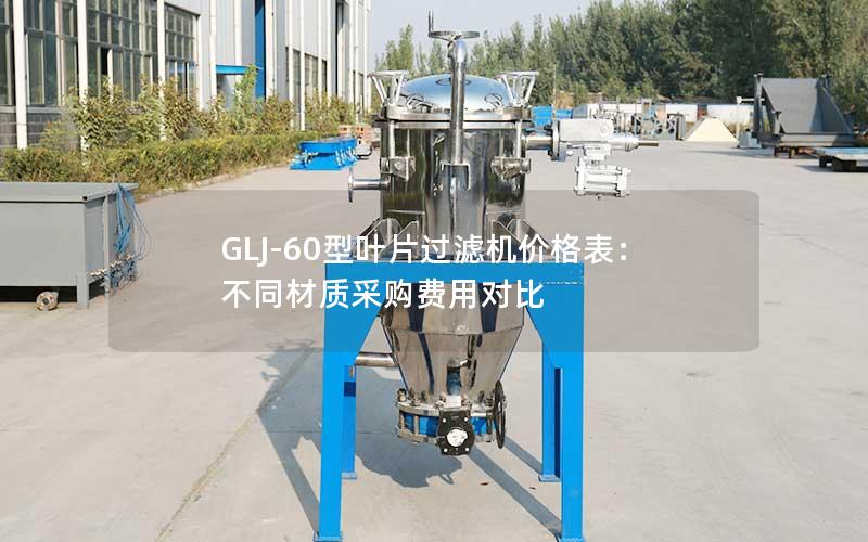 GLJ-60型叶片过滤机价格表：不同材质采购费用对比