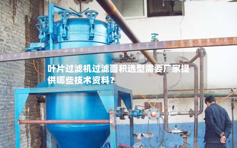 叶片过滤机过滤面积选型需要厂家提供哪些技术资料? 叶片过滤机过滤面积选型需要厂家提供哪些技术资料?