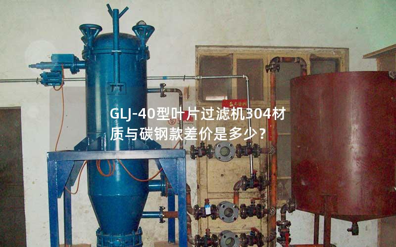 GLJ-40型叶片过滤机304材质与碳钢款差价是多少? GLJ-40型叶片过滤机304材质与碳钢款差价是多少?