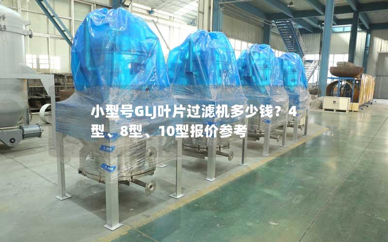 小型号GLJ叶片过滤机多少钱?4型、8型、10型报价参考 小型号GLJ叶片过滤机多少钱?4型、8型、10型报价参考