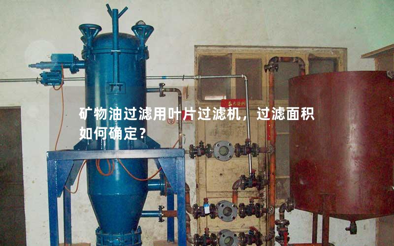矿物油过滤用叶片过滤机,过滤面积如何确定? 矿物油过滤用叶片过滤机,过滤面积如何确定?