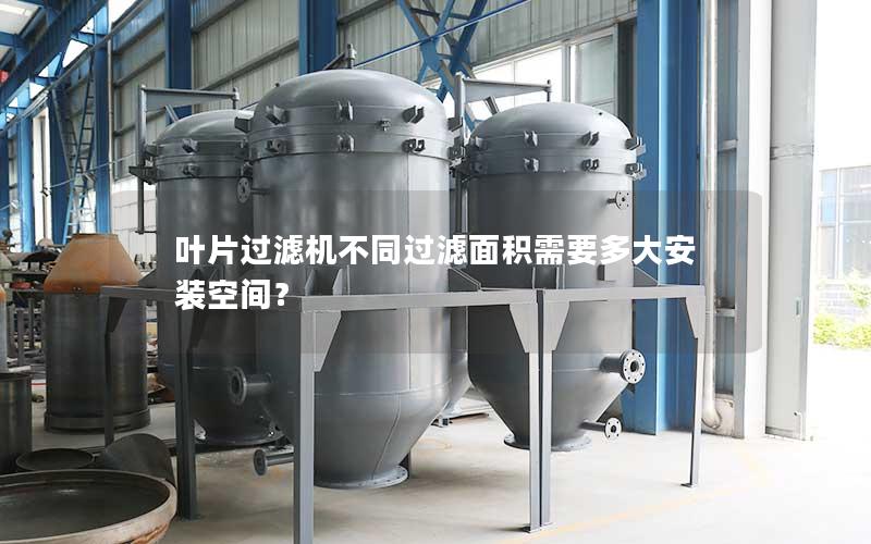 叶片过滤机不同过滤面积需要多大安装空间? 叶片过滤机不同过滤面积需要多大安装空间?