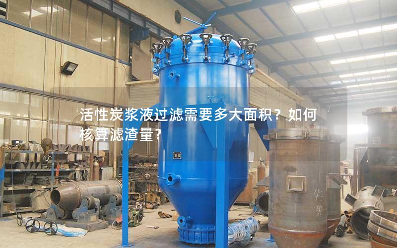 活性炭浆液过滤需要多大面积?如何核算滤渣量? 活性炭浆液过滤需要多大面积?如何核算滤渣量?