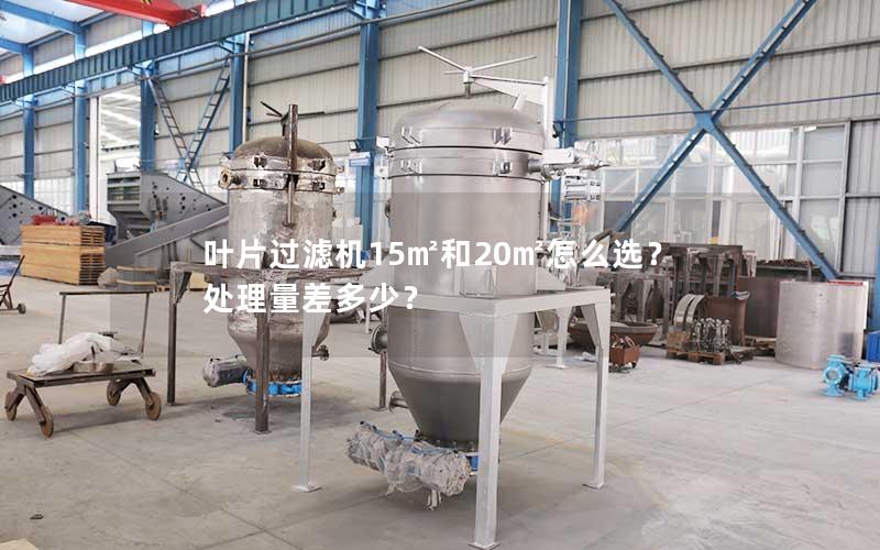 叶片过滤机15㎡和20㎡怎么选?处理量差多少? 叶片过滤机15㎡和20㎡怎么选?处理量差多少?