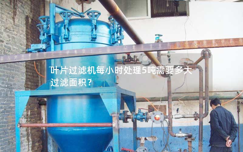 叶片过滤机每小时处理5吨需要多大过滤面积? 叶片过滤机每小时处理5吨需要多大过滤面积?
