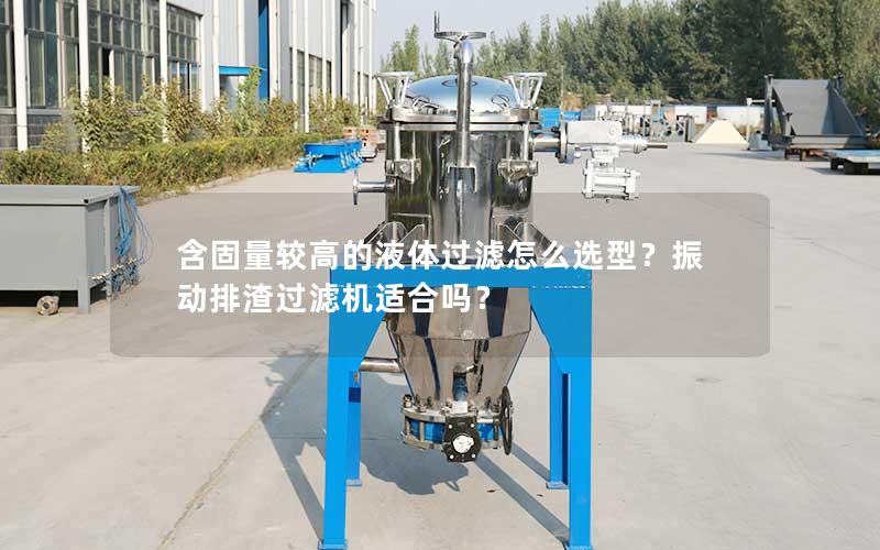 含固量较高的液体过滤怎么选型？振动排渣过滤机适合吗？