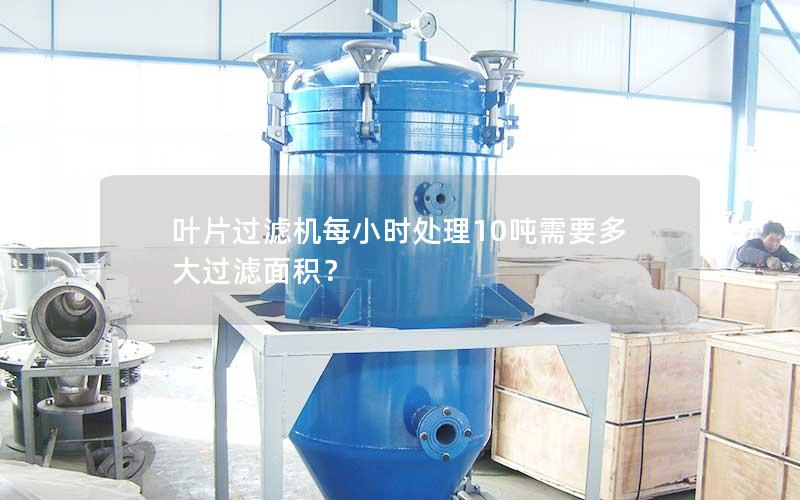 叶片过滤机每小时处理10吨需要多大过滤面积? 叶片过滤机每小时处理10吨需要多大过滤面积?
