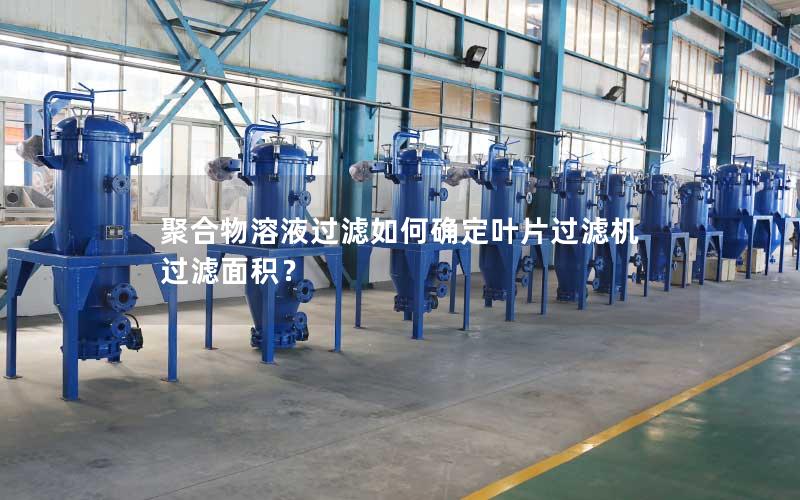 聚合物溶液过滤如何确定叶片过滤机过滤面积？